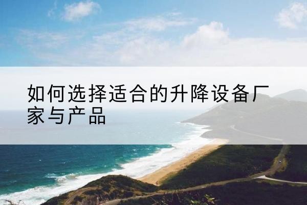 镇海电动升降平台厂家-如何选择适合的升降设备厂家与产品