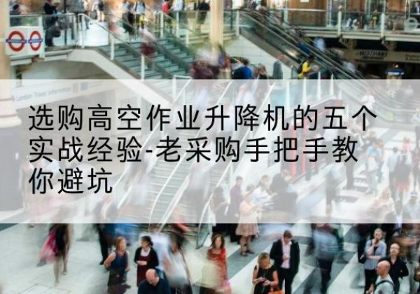镇海高空作业升降机厂家-选购高空作业升降机的五个实战经验-老采购手把手教你避坑