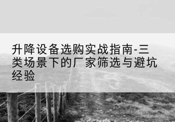 镇海移动式升降机厂家推荐-升降设备选购实战指南-三类场景下的厂家筛选与避坑经验