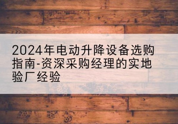 镇海电动剪叉升降平台厂家-2024年电动升降设备选购指南-资深采购经理的实地验厂经验