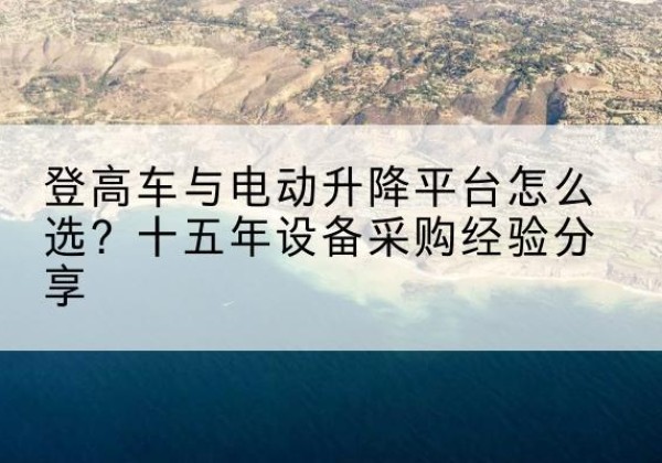 镇海登高车厂家厂家-登高车与电动升降平台怎么选？十五年设备采购经验分享