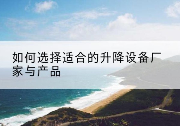 镇海电动升降平台厂家-如何选择适合的升降设备厂家与产品