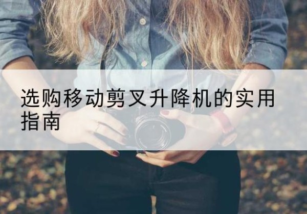 镇海移动剪叉升降机怎么选-选购移动剪叉升降机的实用指南